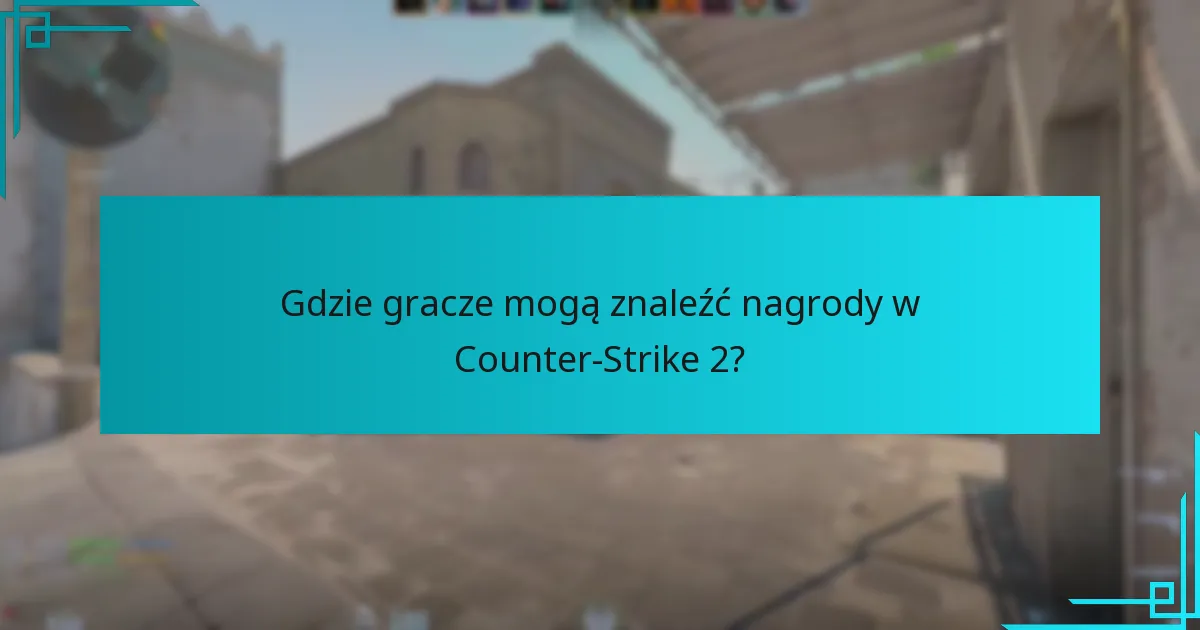 Gdzie gracze mogą znaleźć nagrody w Counter-Strike 2?