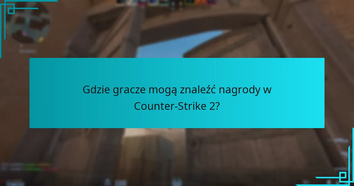 Gdzie gracze mogą znaleźć nagrody w Counter-Strike 2?