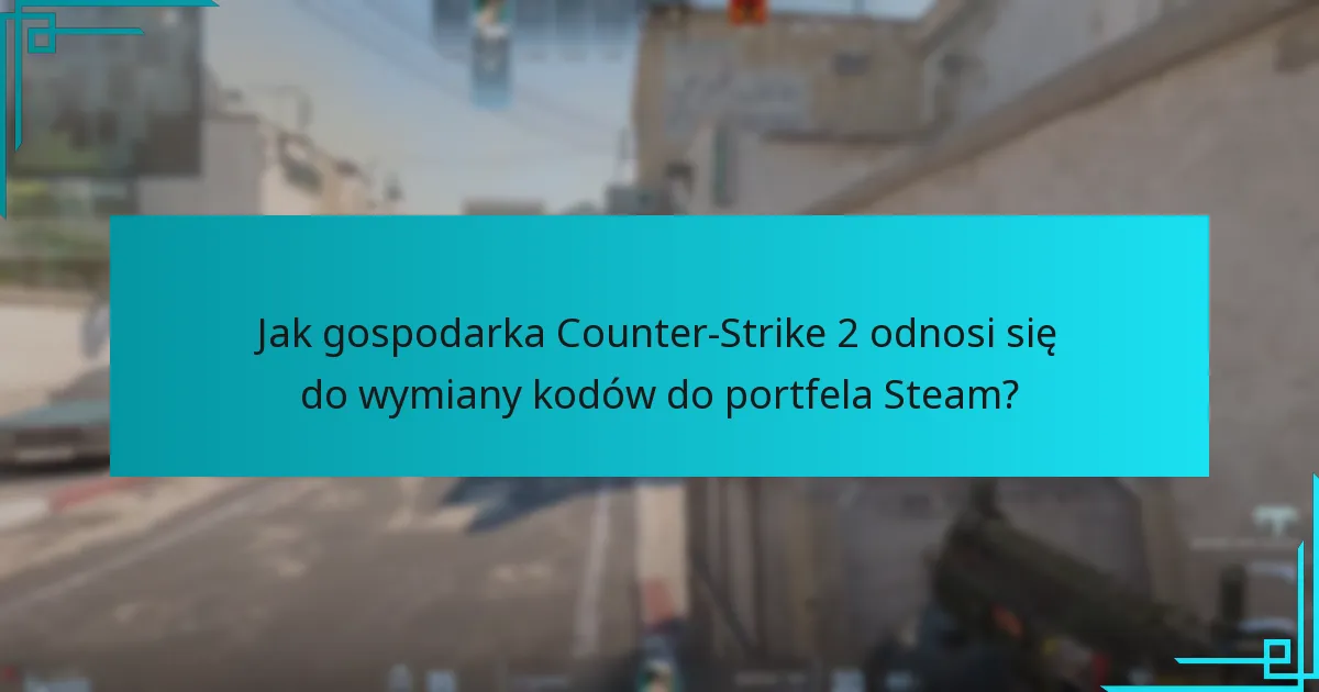 Jak gospodarka Counter-Strike 2 odnosi się do wymiany kodów do portfela Steam?