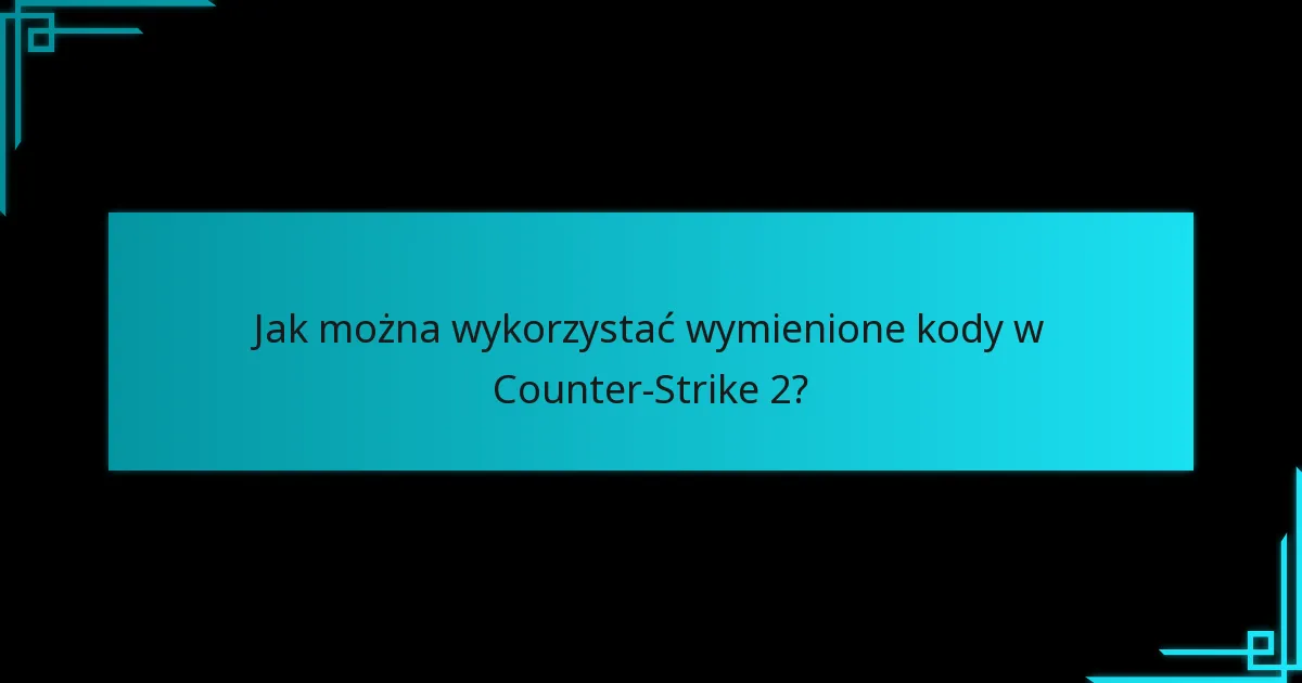 Jak można wykorzystać wymienione kody w Counter-Strike 2?