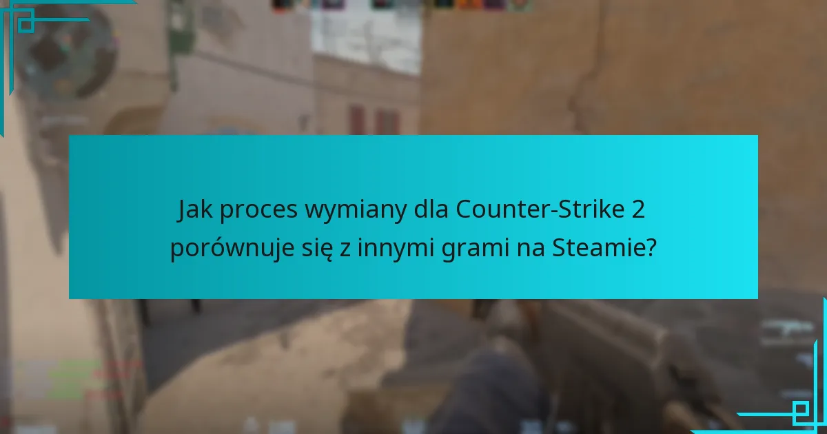 Jak proces wymiany dla Counter-Strike 2 porównuje się z innymi grami na Steamie?
