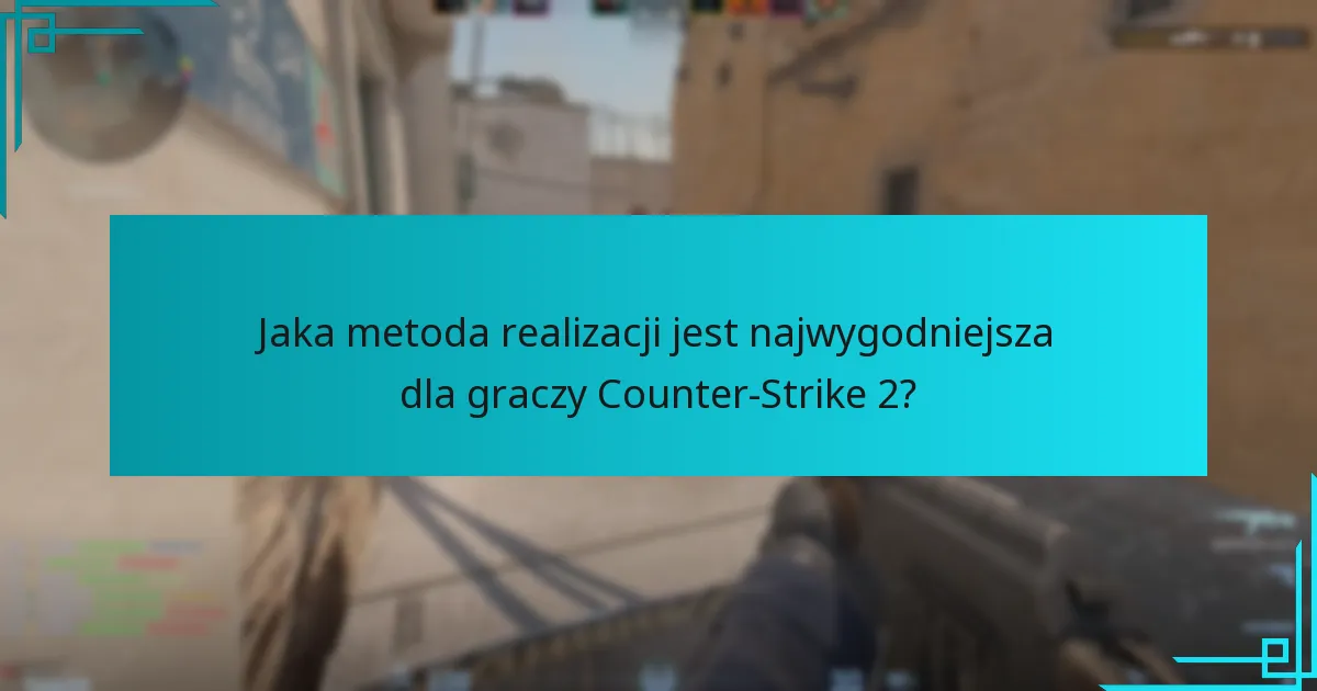 Jaka metoda realizacji jest najwygodniejsza dla graczy Counter-Strike 2?
