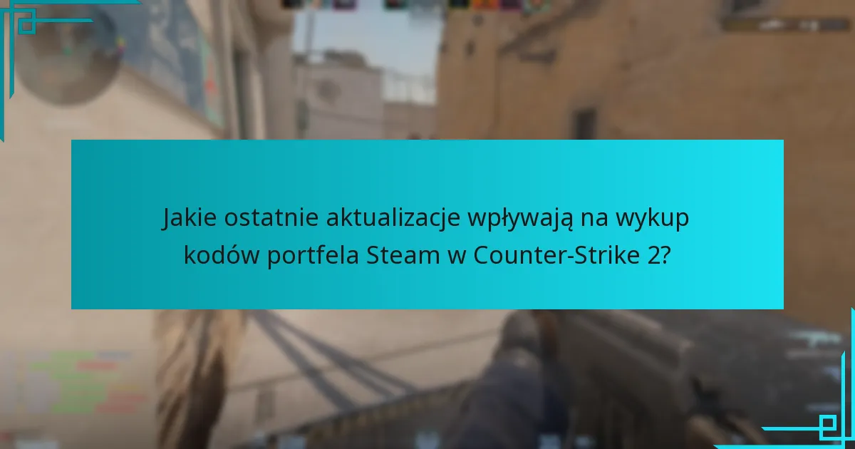Jakie ostatnie aktualizacje wpływają na wykup kodów portfela Steam w Counter-Strike 2?