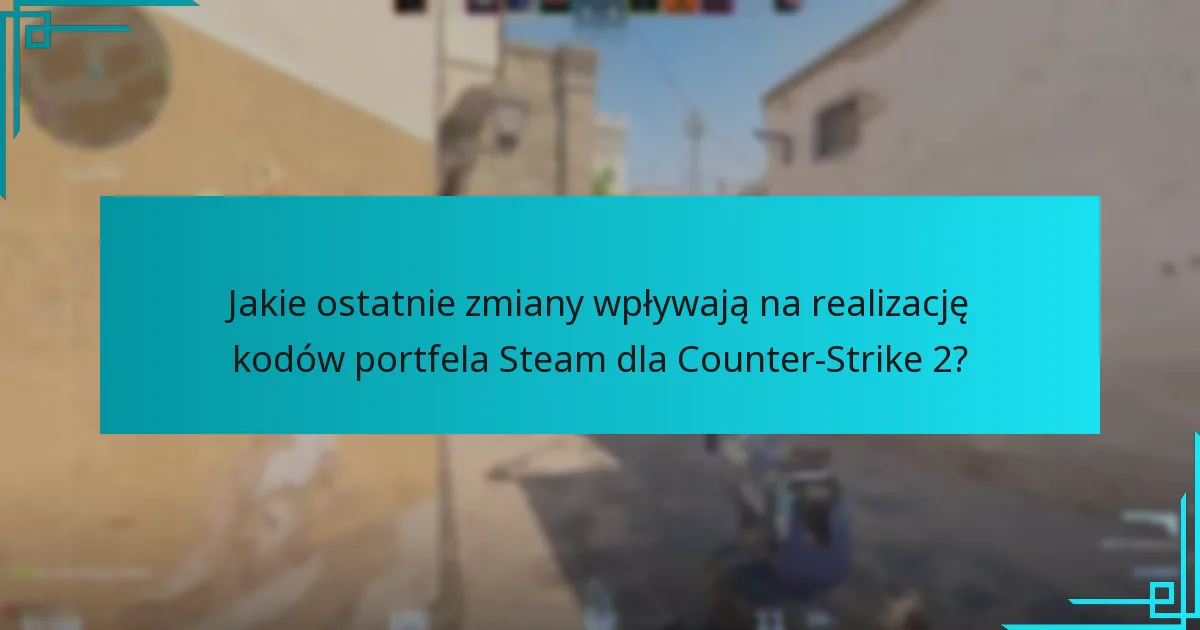 Jakie ostatnie zmiany wpływają na realizację kodów portfela Steam dla Counter-Strike 2?