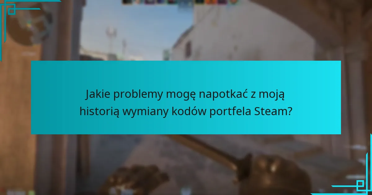 Jakie problemy mogę napotkać z moją historią wymiany kodów portfela Steam?