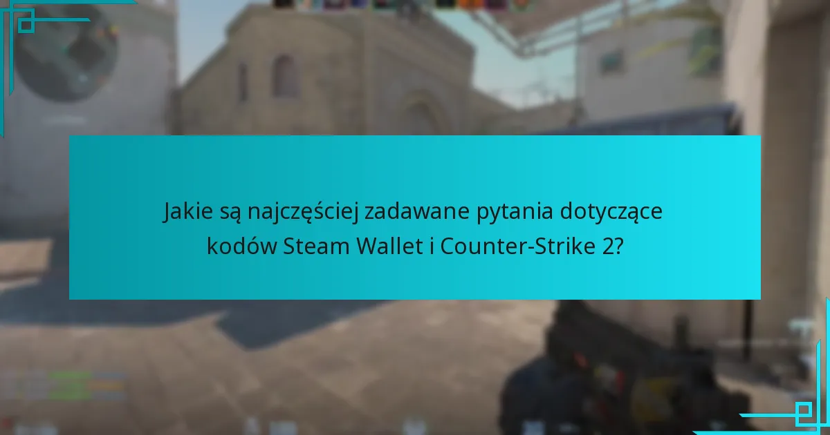 Jakie są najczęściej zadawane pytania dotyczące kodów Steam Wallet i Counter-Strike 2?