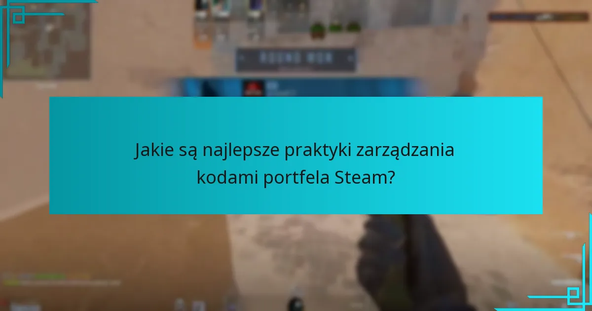 Jakie są najlepsze praktyki zarządzania kodami portfela Steam?