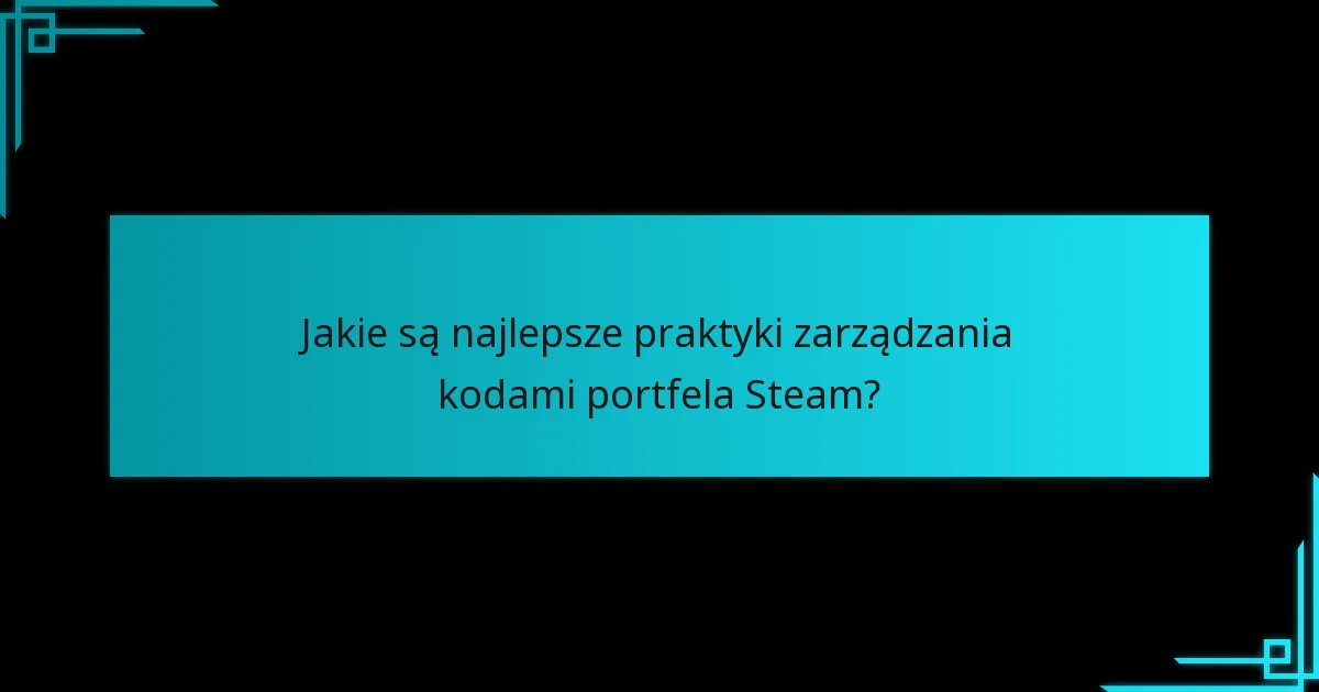 Jakie są najlepsze praktyki zarządzania kodami portfela Steam?