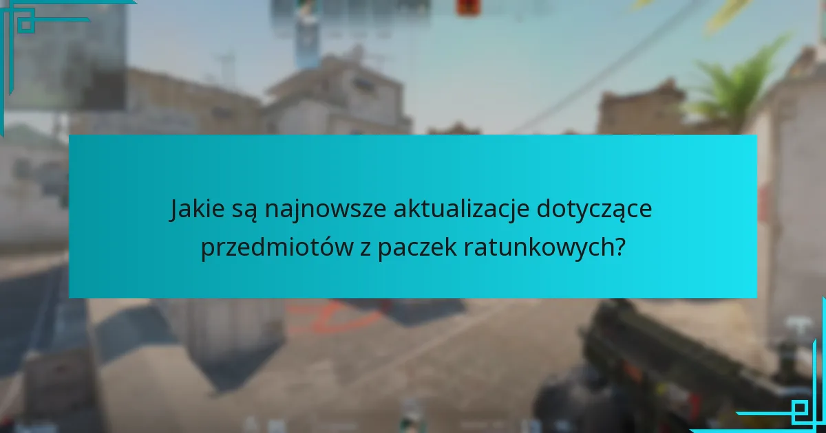 Jakie są najnowsze aktualizacje dotyczące przedmiotów z paczek ratunkowych?