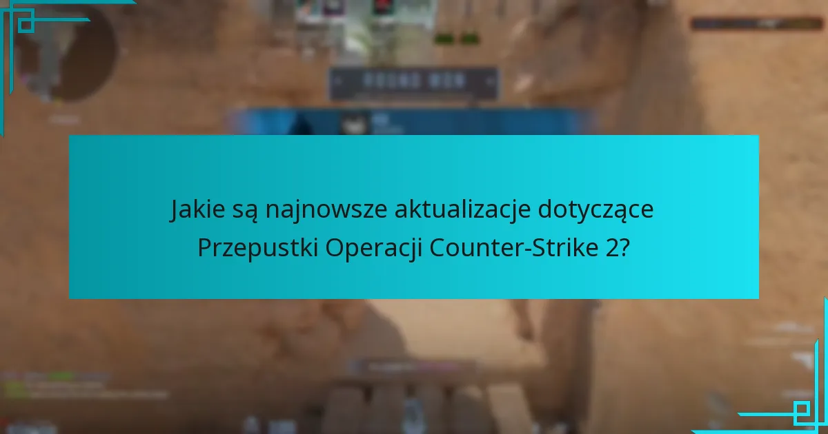 Jakie są najnowsze aktualizacje dotyczące Przepustki Operacji Counter-Strike 2?
