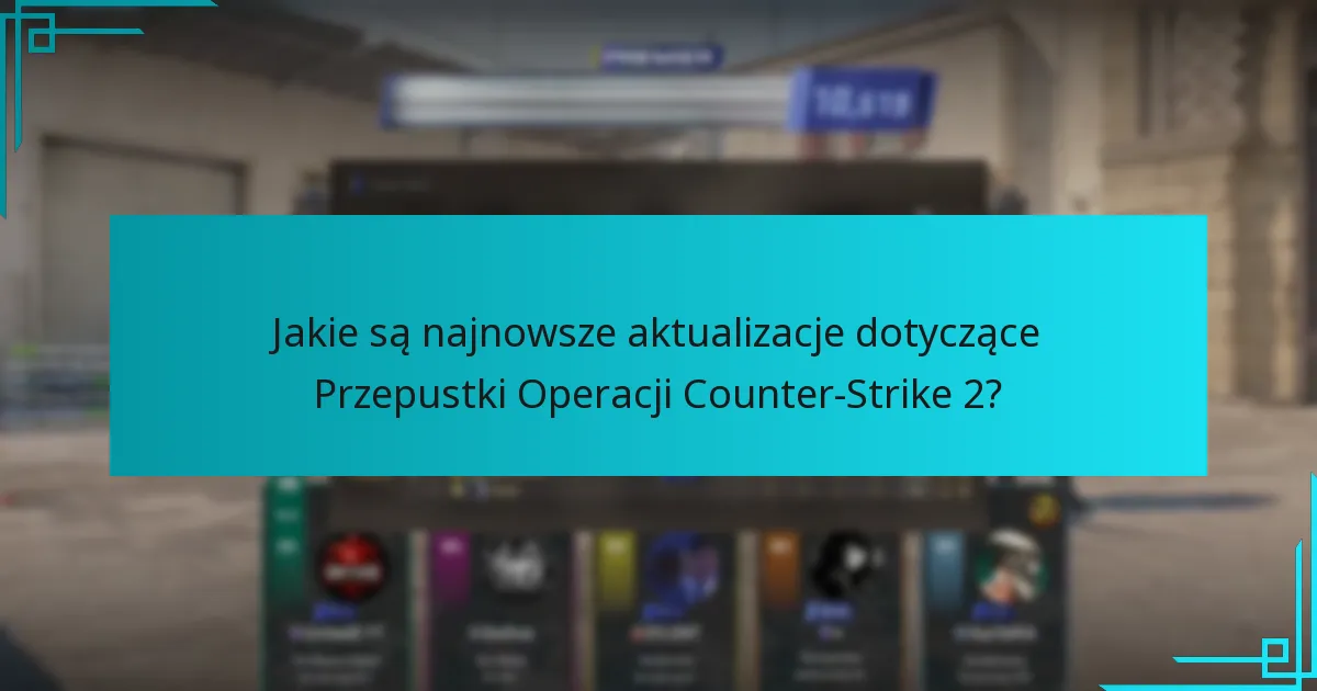 Jakie są najnowsze aktualizacje dotyczące Przepustki Operacji Counter-Strike 2?