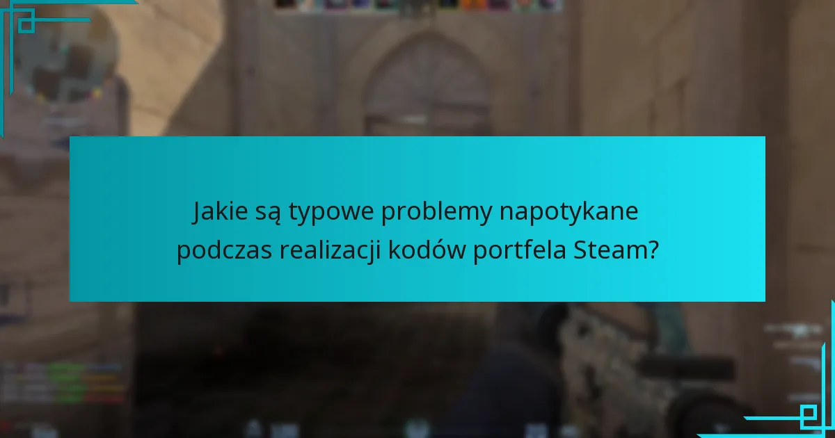 Jakie są typowe problemy napotykane podczas realizacji kodów portfela Steam?
